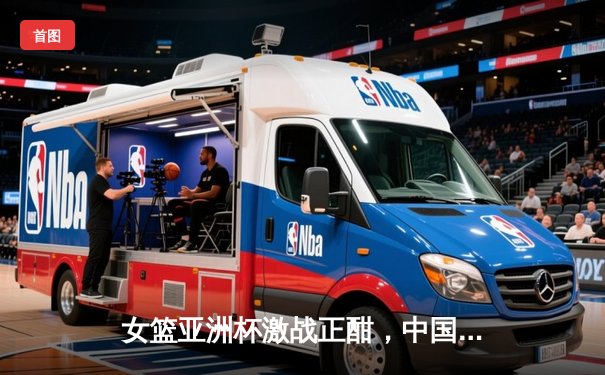 女篮亚洲杯激战正酣，中国队力克强敌晋级决赛