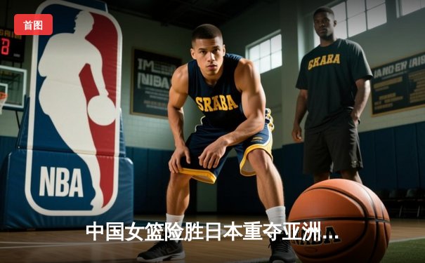 中国女篮险胜日本重夺亚洲杯桂冠，韩旭李梦双星闪耀