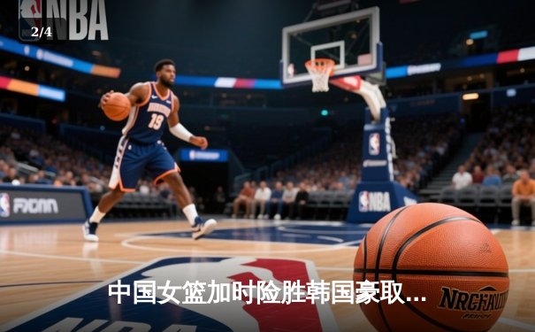 中国女篮加时险胜韩国豪取亚洲杯开门红 韩旭关键三分锁定胜局 - 2