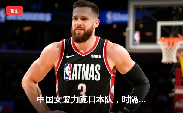 中国女篮力克日本队，时隔12年重夺亚洲杯冠军