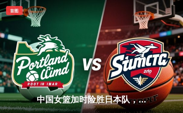 中国女篮加时险胜日本队，时隔12年重夺亚洲杯冠军
