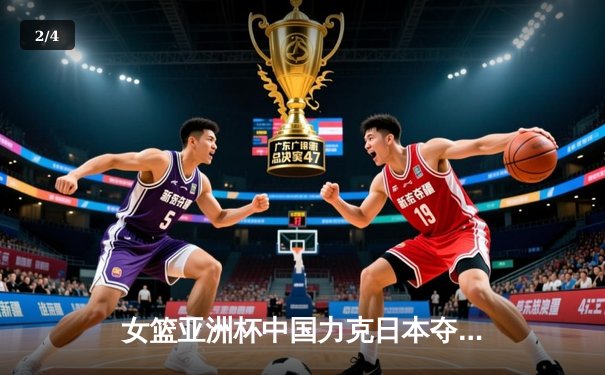 女篮亚洲杯中国力克日本夺冠，韩旭23分统治内线终结对手五连冠 - 2