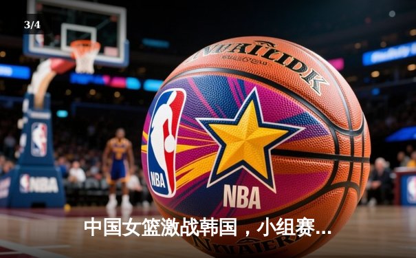 中国女篮激战韩国，小组赛首战告捷锁定亚洲杯开门红 - 3