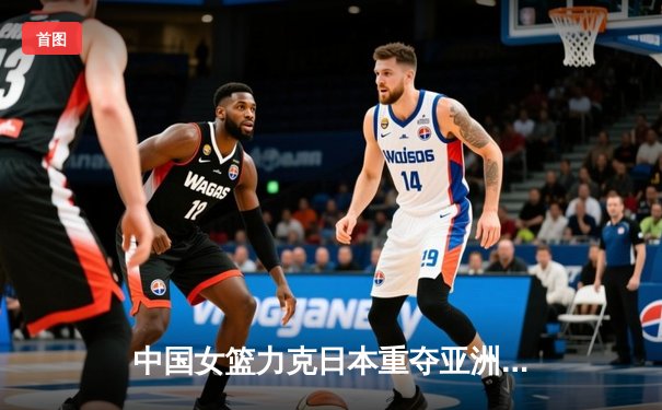 中国女篮力克日本重夺亚洲杯冠军，韩旭荣膺MVP
