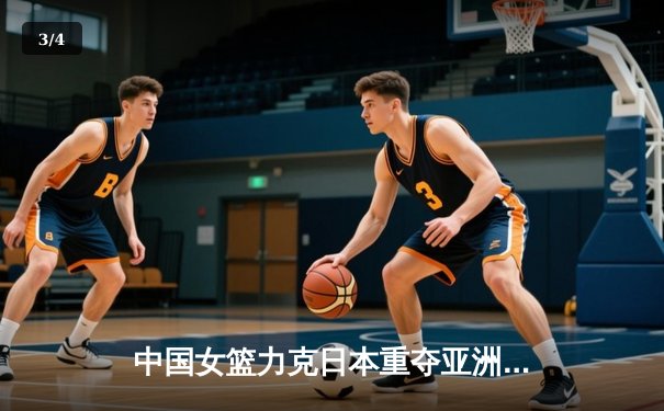 中国女篮力克日本重夺亚洲杯，韩旭李梦双星闪耀决赛 - 3