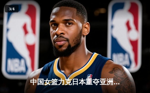 中国女篮力克日本重夺亚洲杯冠军，韩旭荣膺MVP闪耀赛场 - 3