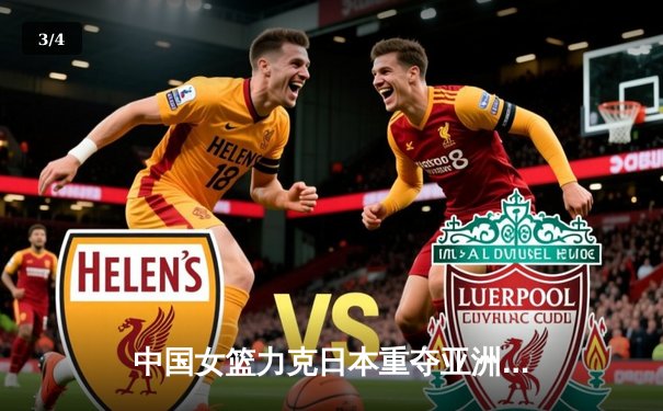 中国女篮力克日本重夺亚洲杯冠军，韩旭荣膺MVP闪耀悉尼 - 3