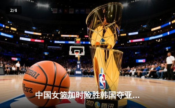 中国女篮加时险胜韩国夺亚洲杯开门红 韩旭李梦合砍45分定乾坤 - 2